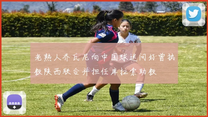老熟人乔瓦尼向中国球迷问好曾执教陕西联合并担任库拉索助教