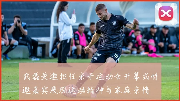 武磊受邀担任亲子运动会开幕式特邀嘉宾展现运动精神与家庭亲情