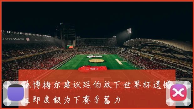 范博梅尔建议廷伯放下世界杯遗憾立即度假为下赛季蓄力