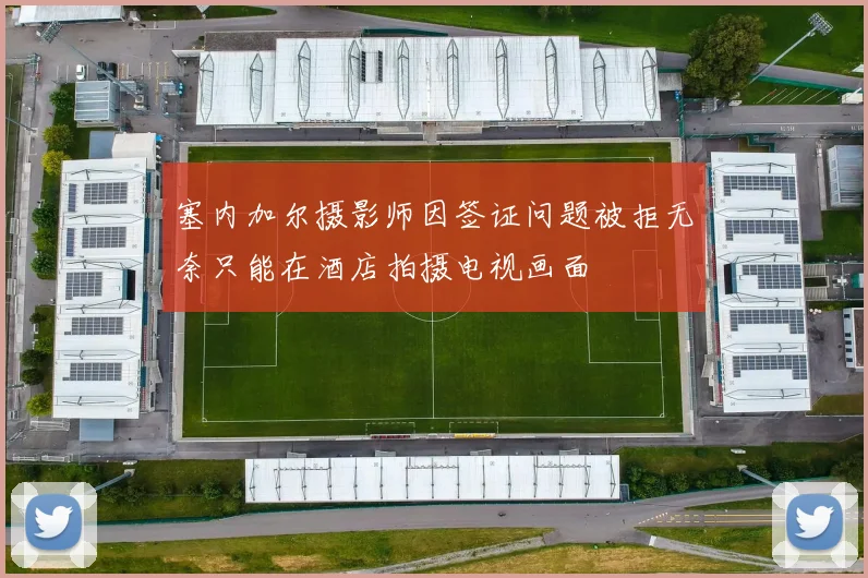 塞内加尔摄影师因签证问题被拒无奈只能在酒店拍摄电视画面