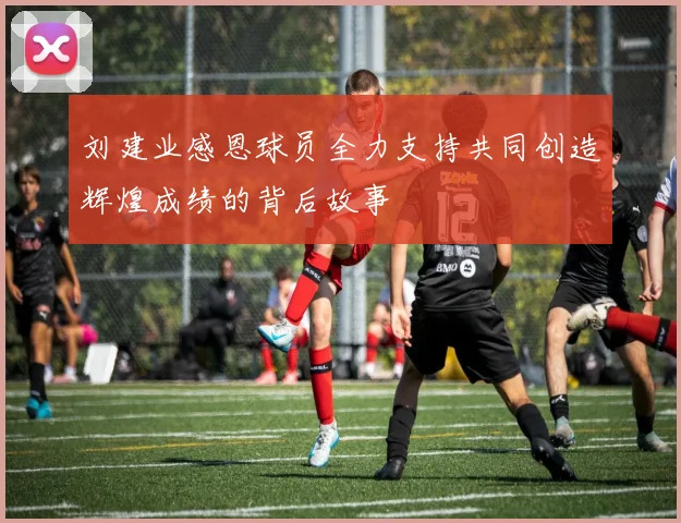刘建业感恩球员全力支持共同创造辉煌成绩的背后故事