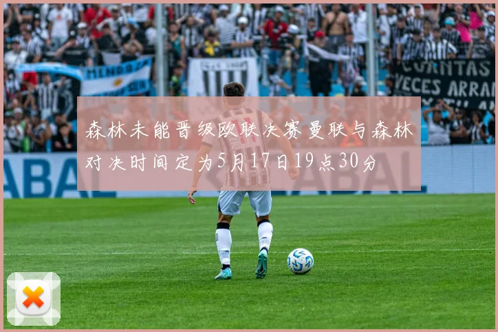 森林未能晋级欧联决赛曼联与森林对决时间定为5月17日19点30分