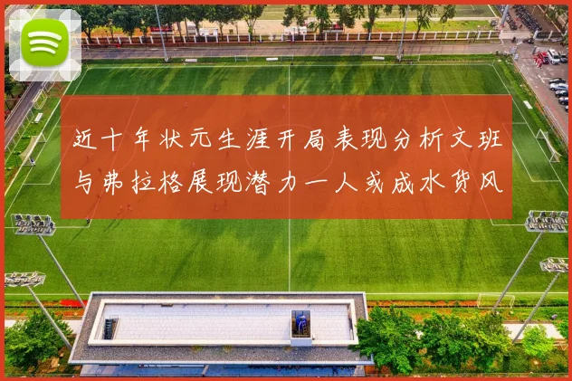 近十年状元生涯开局表现分析文班与弗拉格展现潜力一人或成水货风险