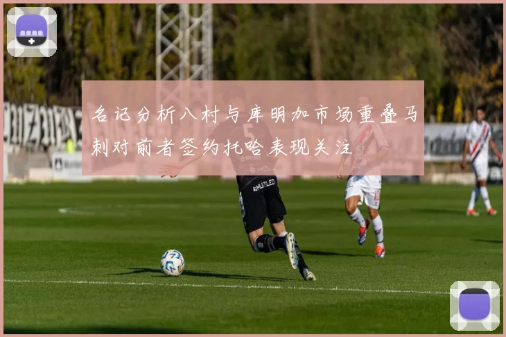 名记分析八村与库明加市场重叠马刺对前者签约托哈表现关注